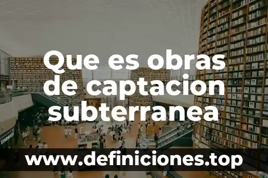 Que es obras de beneficencia 5 Que es obras de captacion subterranea