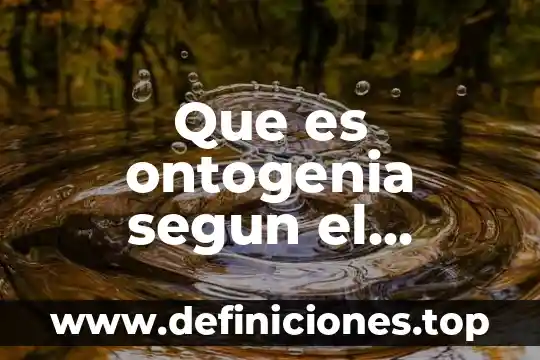 Que es ontogenia segun el desarrollo humano