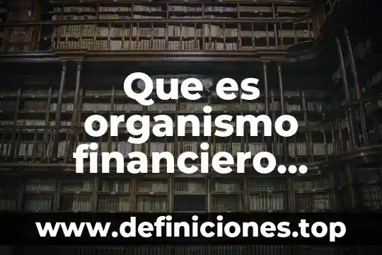 Qué es un organismo normativo 3 Que es organismo financiero internacional