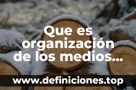 Medios de instrumentos que es 6 Que es organización de los medios masivos de comunicación