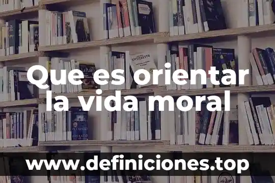 Que es lo que me motiva en la vida 4 Que es orientar la vida moral