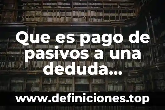 Que es pago de pasivos a una deduda bancaria