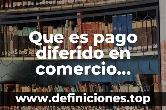 Método del peps que es 3 Que es pago diferido en comercio exterior