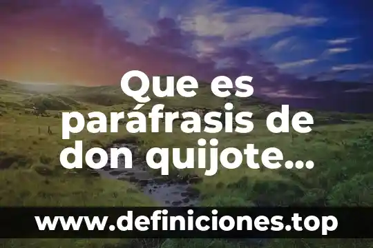 Que es paráfrasis de don quijote dela mancha corto