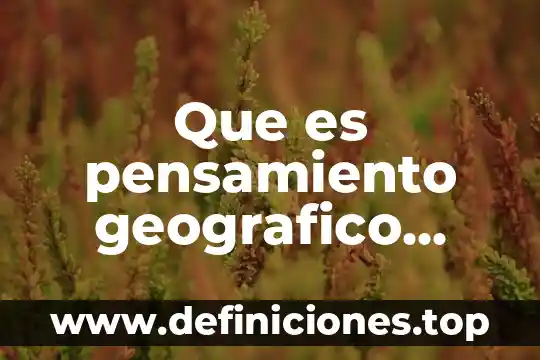 Que es pensamiento geografico general