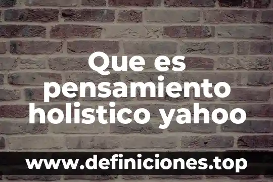 Que es pensamiento holistico yahoo