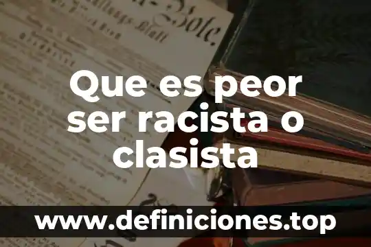 Que es peor ser racista o clasista
