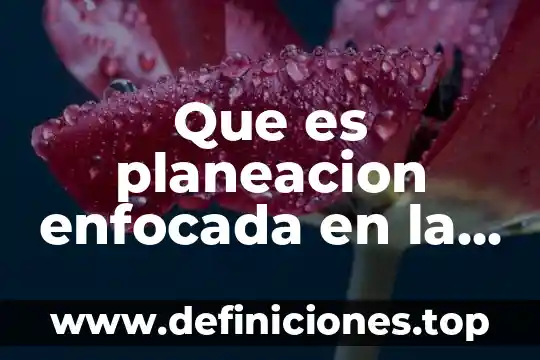 Que es planeacion enfocada en la educacion
