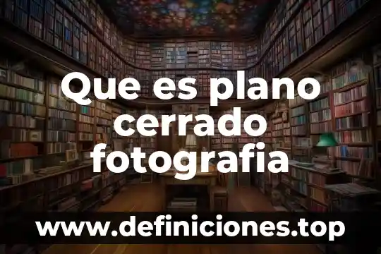 Que es plano cerrado fotografia