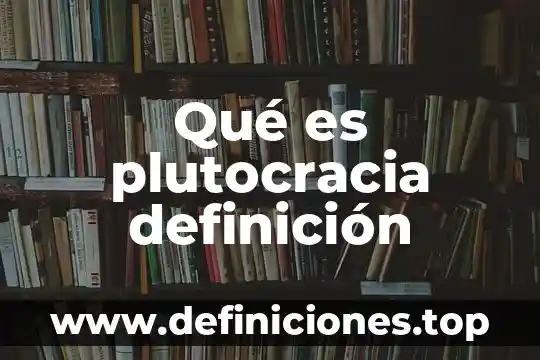 Qué es plutocracia definición