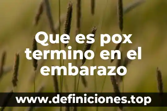 Que es pox termino en el embarazo