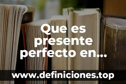 Que es el tiempo presente perfecto en ingles 3 Que es presente perfecto en español ejemplos