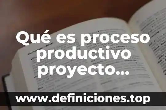 Que es encadenamiento productivo 6 Qué es proceso productivo proyecto técnico