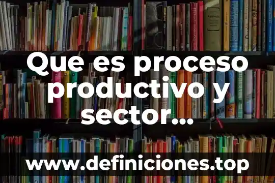 Que es un indicador en un proceso productivo 3 Que es proceso productivo y sector economico