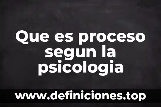 Que es proceso segun la psicologia
