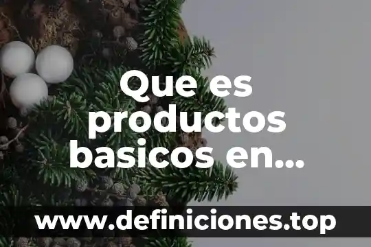 Que es productos no perecibles 6 Que es productos basicos en economia