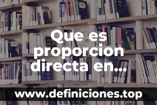 Que es la proporcion directa fisica 6 Que es proporcion directa en matematicas y ejemplo resumido