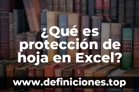 Qué es protección en contabilidad 3 ¿Qué es protección de hoja en Excel?
