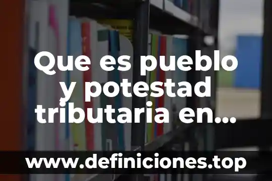 Que es ley del servicio de administración tributaria 6 Que es pueblo y potestad tributaria en mexico