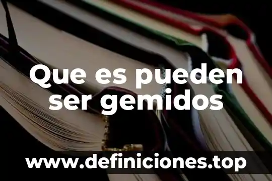 Que es pueden ser gemidos