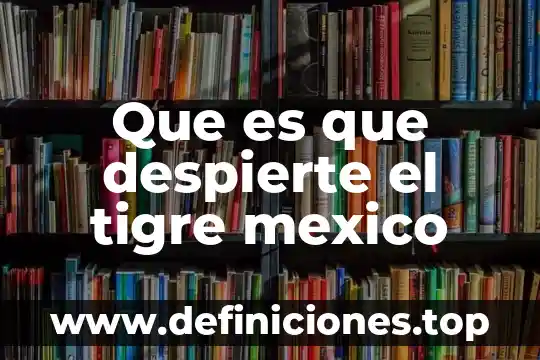 Que es que despierte el tigre mexico