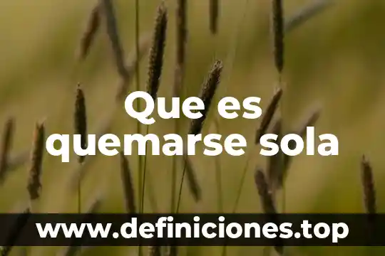 Que es si ste el sola 6 Que es quemarse sola
