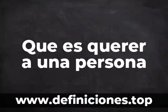Que es querer mucho a una persona 5 Que es querer a una persona