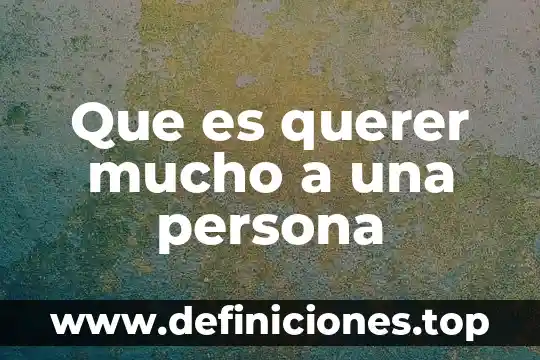 Que es mejor querer o adorar 6 Que es querer mucho a una persona