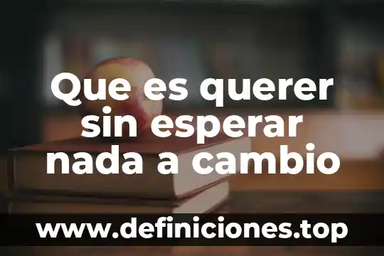 Que es querer mucho a una persona 4 Que es querer sin esperar nada a cambio