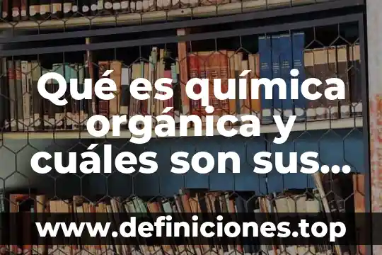 Qué es el pensamiento química 7 Qué es química orgánica y cuáles son sus funciones