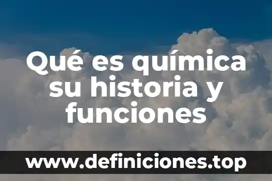 Que es quimica y sus funciones 7 Qué es química su historia y funciones