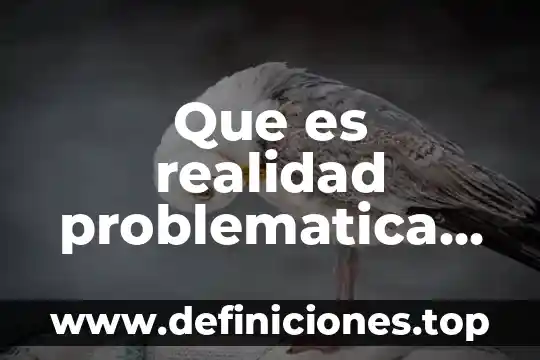 Qué es una problemática en la investigación 4 Que es realidad problematica de una investigacion