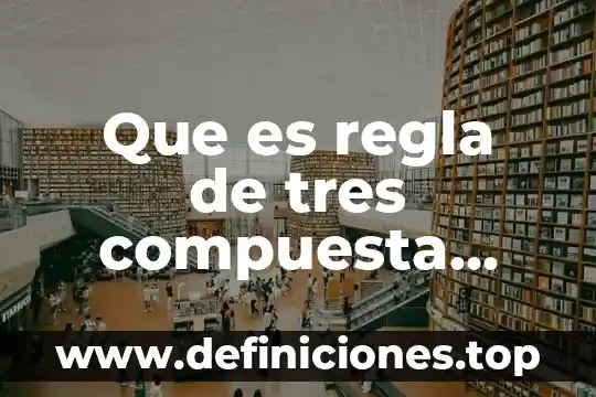 Que es regla de tres compuesta mixta definicion