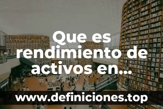 Revaluación de activos fijos que es 8 Que es rendimiento de activos en finanzas