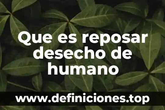 Que es reposar desecho de humano