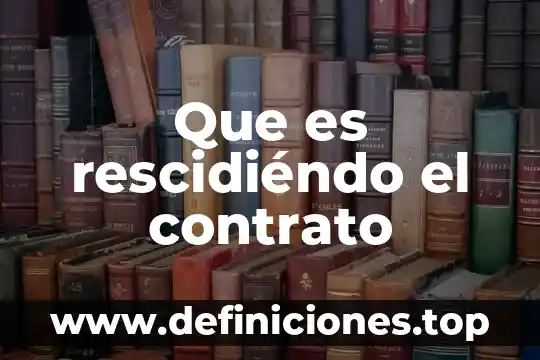 Que es recesion en un contrato 3 Que es rescidiéndo el contrato