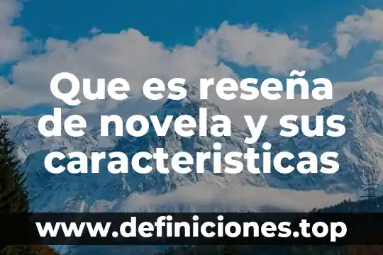 Qué es una reseña y cuál es su objetivo 7 Que es reseña de novela y sus caracteristicas