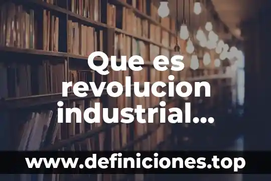 Qué es el acoteximiento de la revolución mexicana 7 Que es revolucion industrial sociologia