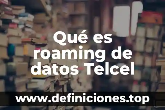 Que es conectividad de datos 6 Qué es roaming de datos Telcel
