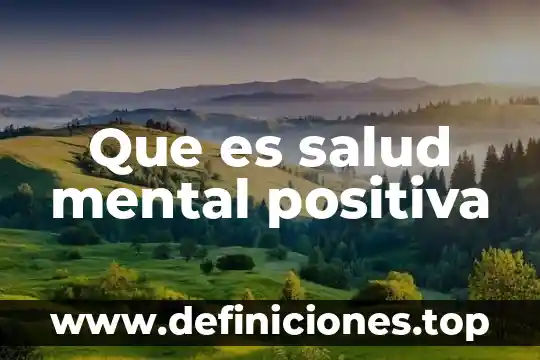 Que es la psicologia positiva y su proposito 8 Que es salud mental positiva