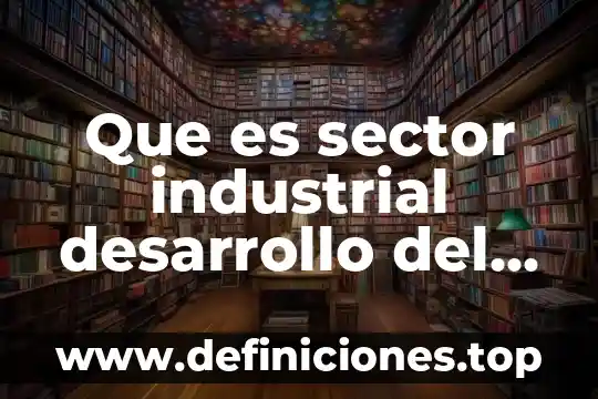 Qué es política económica de un país 7 Que es sector industrial desarrollo del pais