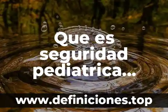 Que es seguridad pediatrica definicion