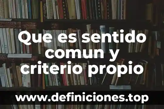 Qué es objetivo común 6 Que es sentido comun y criterio propio