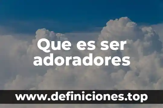 Que es ser adoradores
