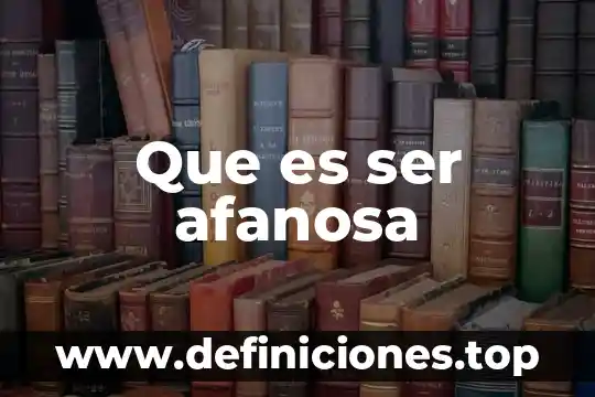 Que es ser afanosa