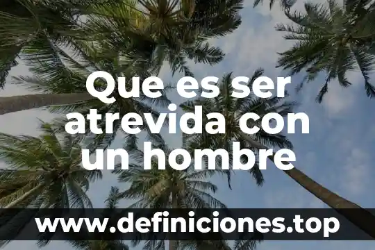 Que es ser atrevida con un hombre