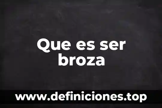 Que es ser broza