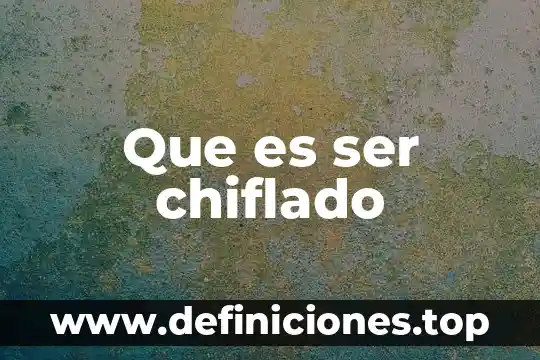 Que es ser chiflado