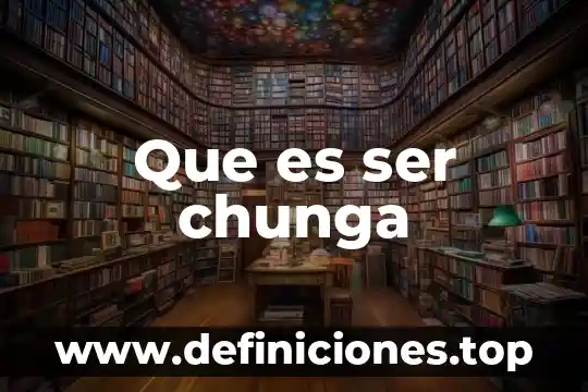 Que es ser chunga
