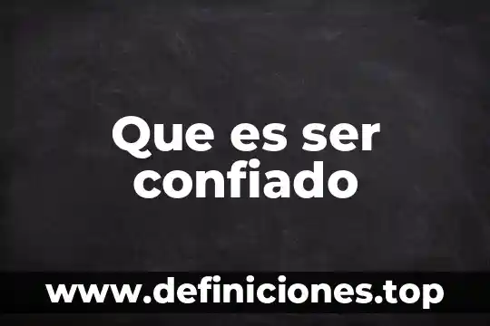Que es ser confiado